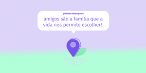 família que a gente escolhe amigos